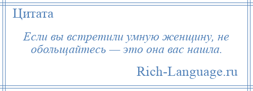 
    Если вы встретили умную женщину, не обольщайтесь — это она вас нашла.