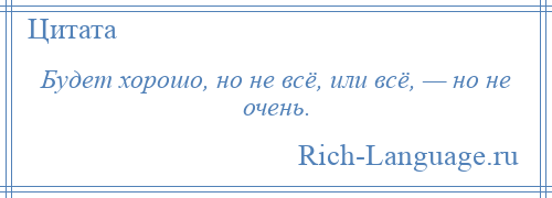 
    Будет хорошо, но не всё, или всё, — но не очень.