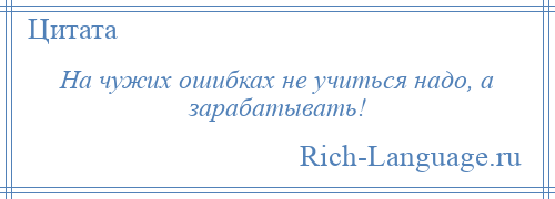 
    На чужих ошибках не учиться надо, а зарабатывать!