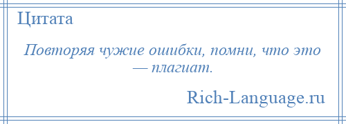 
    Повторяя чужие ошибки, помни, что это — плагиат.