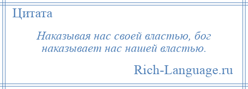 
    Наказывая нас своей властью, бог наказывает нас нашей властью.