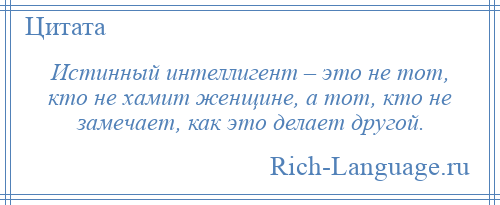 
    Истинный интеллигент – это не тот, кто не хамит женщине, а тот, кто не замечает, как это делает другой.