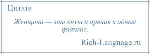 
    Женщина — это кнут и пряник в одном флаконе.