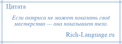 
    Если актриса не может показать своё мастерство — она показывает тело.