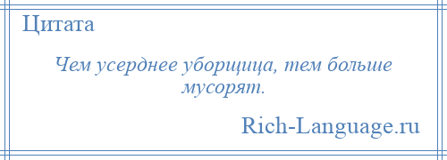 
    Чем усерднее уборщица, тем больше мусорят.