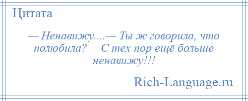 
    — Ненавижу....— Ты ж говорила, что полюбила?— С тех пор ещё больше ненавижу!!!