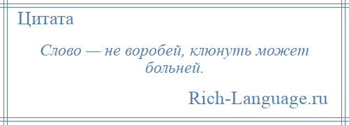 
    Слово — не воробей, клюнуть может больней.