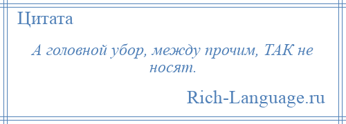 
    А головной убор, между прочим, ТАК не носят.