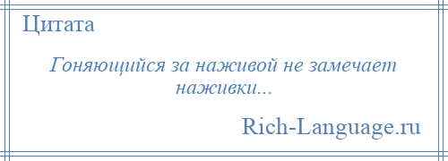 
    Гоняющийся за наживой не замечает наживки...