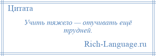 
    Учить тяжело — отучивать ещё трудней.