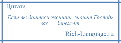 
    Если вы боитесь женщин, значит Господь вас — бережёт.