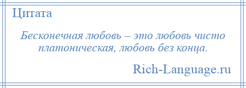 
    Бесконечная любовь – это любовь чисто платоническая, любовь без конца.