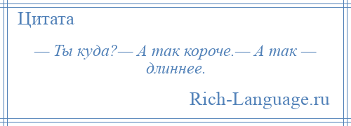 
    — Ты куда?— А так короче.— А так — длиннее.