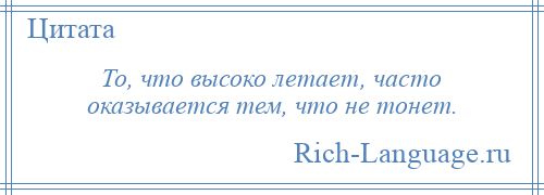 
    То, что высоко летает, часто оказывается тем, что не тонет.