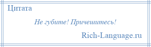 
    Не губите! Причешитесь!