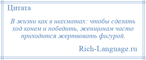 
    В жизни как в шахматах: чтобы сделать ход конем и победить, женщинам часто приходится жертвовать фигурой.