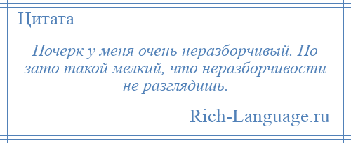 
    Почерк у меня очень неразборчивый. Но зато такой мелкий, что неразборчивости не разглядишь.