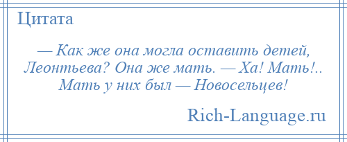 
    — Как же она могла оставить детей, Леонтьева? Она же мать. — Ха! Мать!.. Мать у них был — Новосельцев!