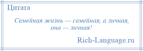 
    Семейная жизнь — семейная, а личная, она — личная!