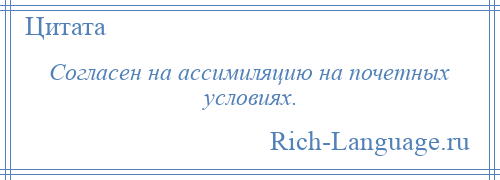 
    Согласен на ассимиляцию на почетных условиях.