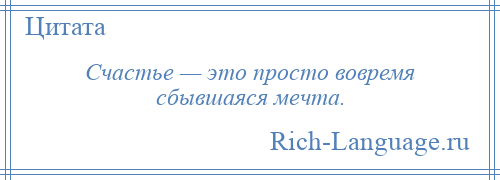 
    Счастье — это просто вовремя сбывшаяся мечта.