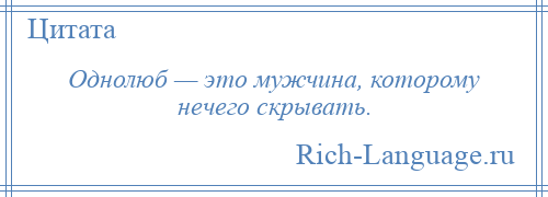 
    Однолюб — это мужчина, которому нечего скрывать.