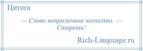 
    — Слово неприличное написано. — Стереть!