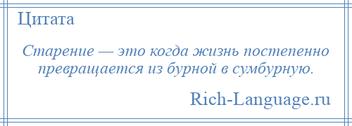 
    Старение — это когда жизнь постепенно превращается из бурной в сумбурную.