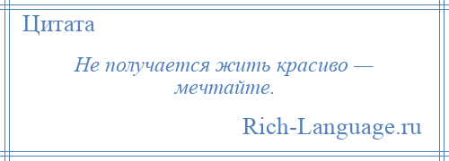 
    Не получается жить красиво — мечтайте.