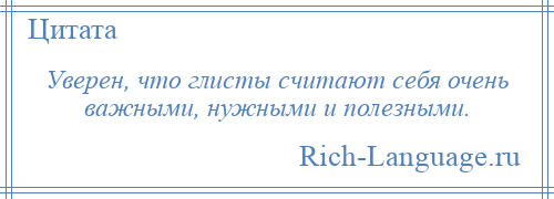 
    Уверен, что глисты считают себя очень важными, нужными и полезными.