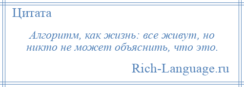 
    Алгоритм, как жизнь: все живут, но никто не может объяснить, что это.