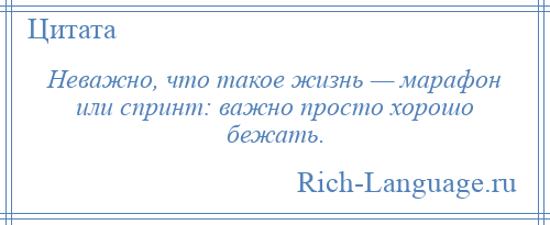 
    Неважно, что такое жизнь — марафон или спринт: важно просто хорошо бежать.