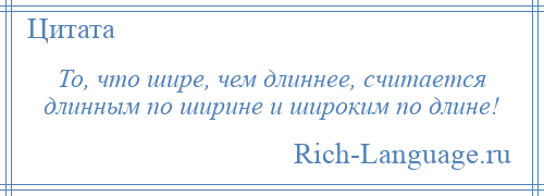 
    То, что шире, чем длиннее, считается длинным по ширине и широким по длине!