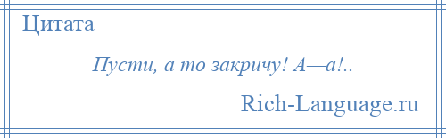 
    Пусти, а то закричу! А—а!..