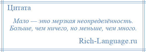 
    Мало — это мерзкая неопределённость. Больше, чем ничего, но меньше, чем много.