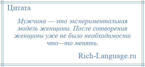 
    Мужчина — это экспериментальная модель женщины. После сотворения женщины уже не было необходимости что—то менять.