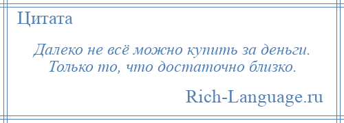 
    Далеко не всё можно купить за деньги. Только то, что достаточно близко.