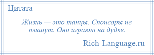 
    Жизнь — это танцы. Спонсоры не пляшут. Они играют на дудке.