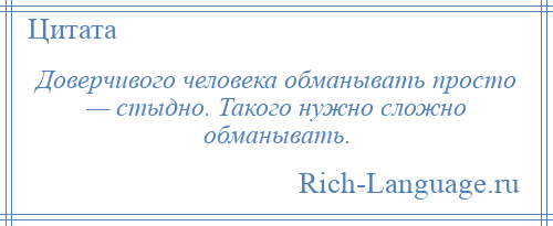 
    Доверчивого человека обманывать просто — стыдно. Такого нужно сложно обманывать.