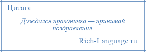 
    Дождался праздничка — принимай поздравления.