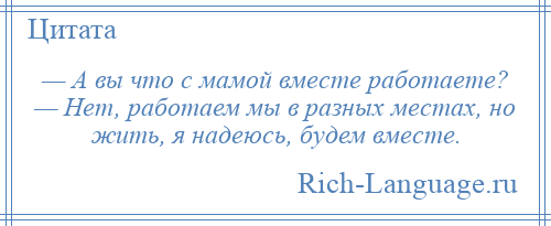 Бывшая вместе работаем. Работаем мы в разных местах но жить я надеюсь будем вместе. Будем надеяться вместе. Работаем мы в разных местах но жить надеюсь будем вместе. Работаем мы с мамой в разных местах, но жить будем вместе.