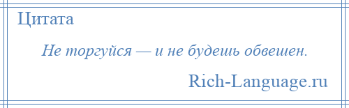 
    Не торгуйся — и не будешь обвешен.