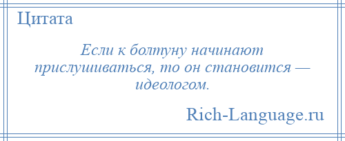 
    Если к болтуну начинают прислушиваться, то он становится — идеологом.