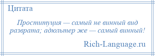 
    Проституция — самый не винный вид разврата; адюльтер же — самый винный!