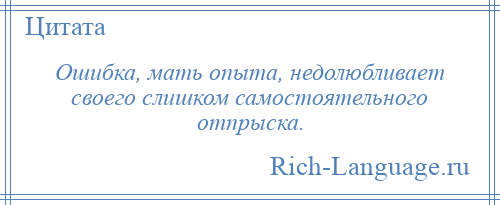 
    Ошибка, мать опыта, недолюбливает своего слишком самостоятельного отпрыска.