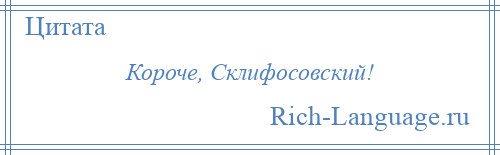 
    Короче, Склифосовский!