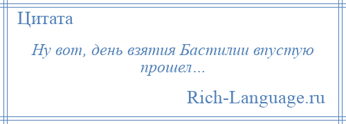 
    Ну вот, день взятия Бастилии впустую прошел…