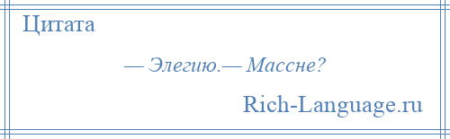 
    — Элегию.— Массне?