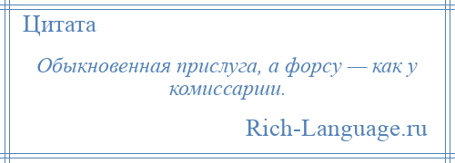 
    Обыкновенная прислуга, а форсу — как у комиссарши.