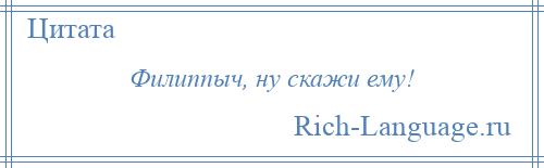 
    Филиппыч, ну скажи ему!